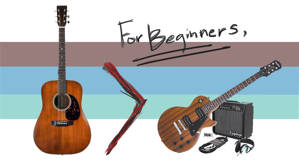 For Beginners, start with an acoustic guitar.
